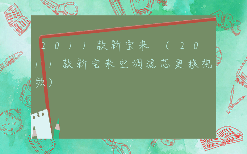 2011款新宝来 (2011款新宝来空调滤芯更换视频)